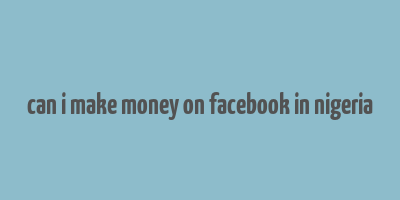 can i make money on facebook in nigeria