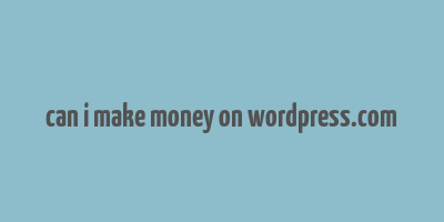 can i make money on wordpress.com