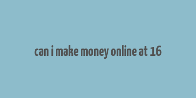 can i make money online at 16