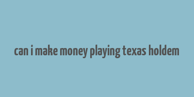 can i make money playing texas holdem