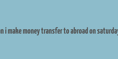 can i make money transfer to abroad on saturdays