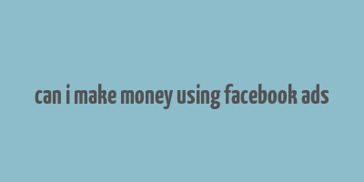 can i make money using facebook ads