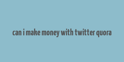 can i make money with twitter quora