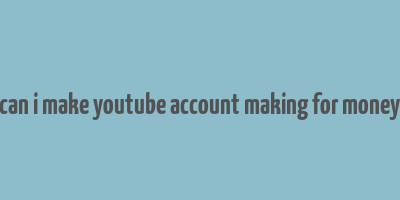 can i make youtube account making for money