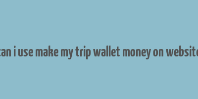 can i use make my trip wallet money on website