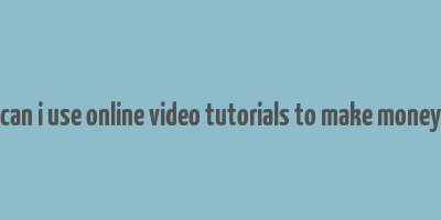 can i use online video tutorials to make money