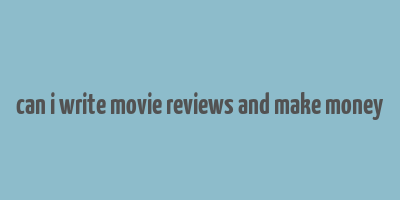 can i write movie reviews and make money