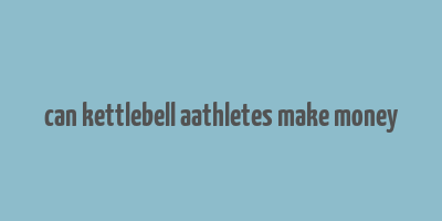 can kettlebell aathletes make money