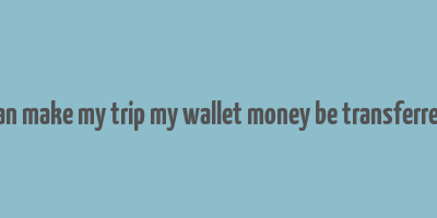 can make my trip my wallet money be transferred