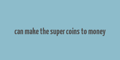 can make the super coins to money