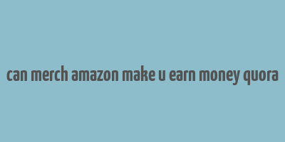 can merch amazon make u earn money quora