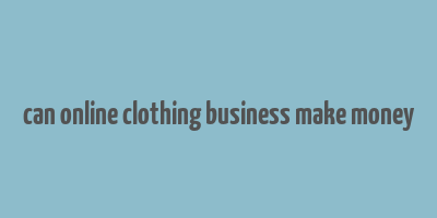 can online clothing business make money