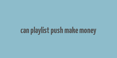 can playlist push make money