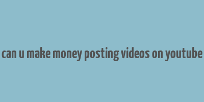 can u make money posting videos on youtube