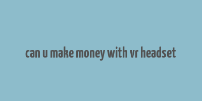 can u make money with vr headset