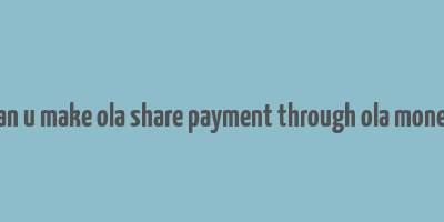 can u make ola share payment through ola money