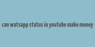 can watsapp status in youtube make money