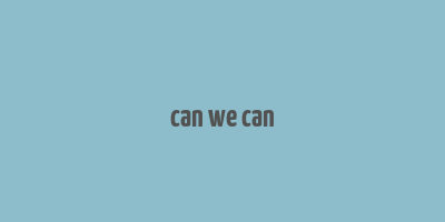 can we can