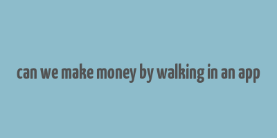 can we make money by walking in an app