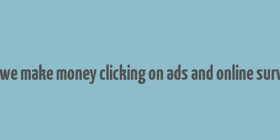 can we make money clicking on ads and online surveys