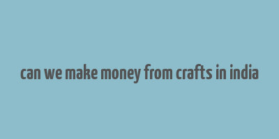 can we make money from crafts in india