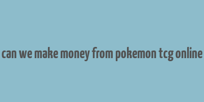 can we make money from pokemon tcg online