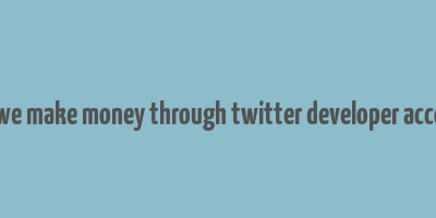 can we make money through twitter developer account