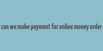 can we make payment for online money order