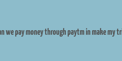 can we pay money through paytm in make my trip