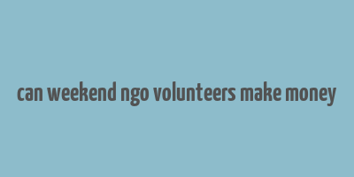 can weekend ngo volunteers make money