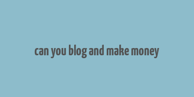 can you blog and make money