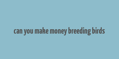 can you make money breeding birds