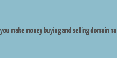 can you make money buying and selling domain names