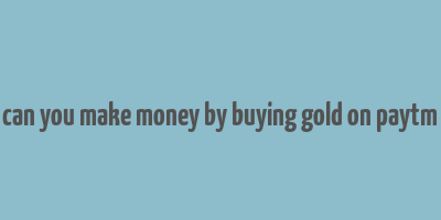 can you make money by buying gold on paytm