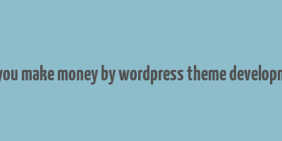 can you make money by wordpress theme development