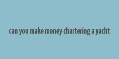 can you make money chartering a yacht