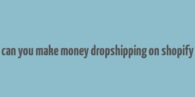 can you make money dropshipping on shopify