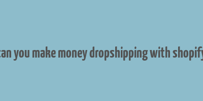 can you make money dropshipping with shopify