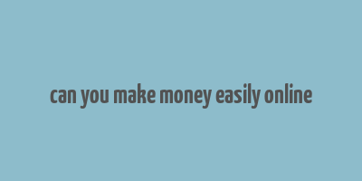 can you make money easily online