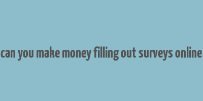 can you make money filling out surveys online