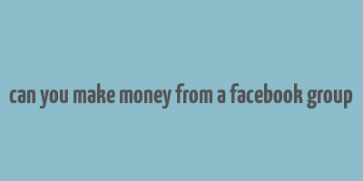 can you make money from a facebook group