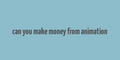 can you make money from animation