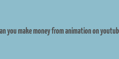 can you make money from animation on youtube