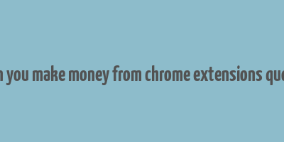 can you make money from chrome extensions quora