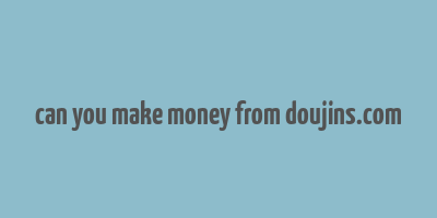 can you make money from doujins.com