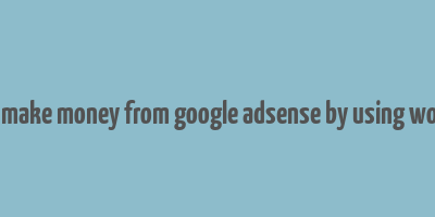 can you make money from google adsense by using wordpress