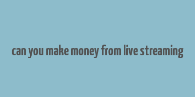 can you make money from live streaming