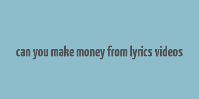 can you make money from lyrics videos