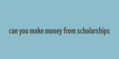 can you make money from scholarships