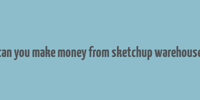 can you make money from sketchup warehouse